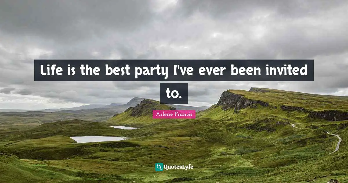Best Party Quotes: "Life is the best party I've ever been invited to."