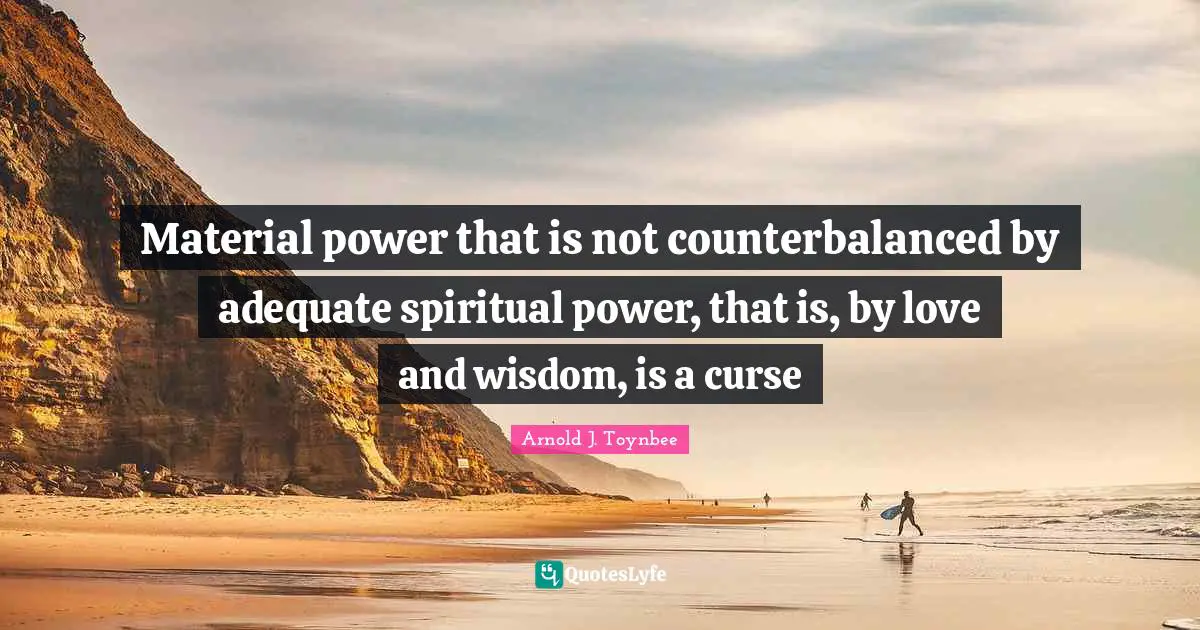 Material power that is not counterbalanced by adequate spiritual power, that is, by love and wisdom, is a curse
