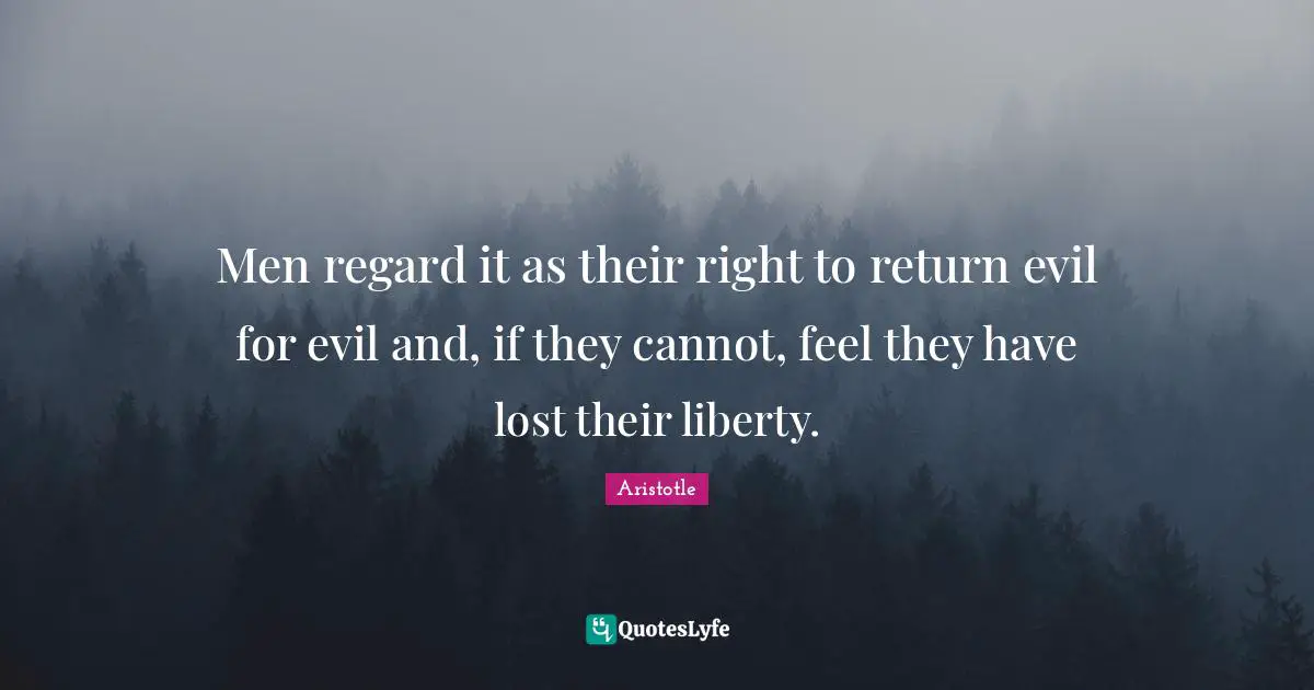 Men regard it as their right to return evil for evil and, if they cannot, feel they have lost their liberty.