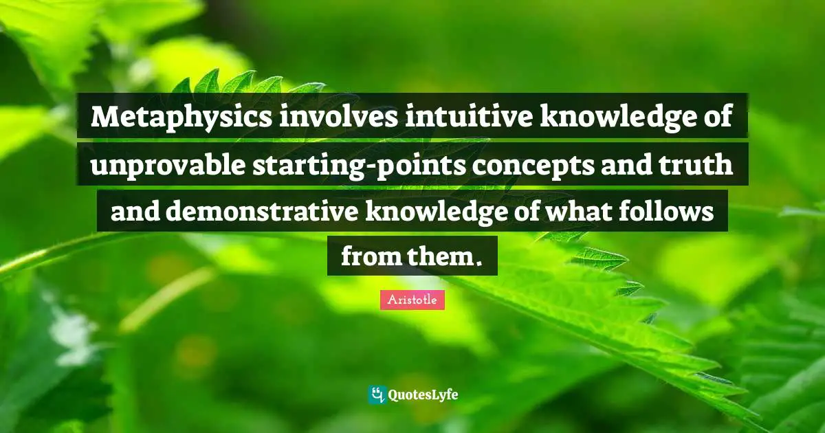 Metaphysics involves intuitive knowledge of unprovable starting-points concepts and truth and demonstrative knowledge of what follows from them.