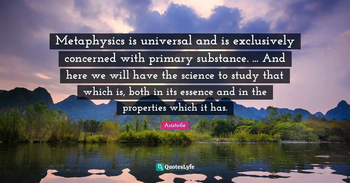 Metaphysics Quotes: "Metaphysics is universal and is exclusively concerned with primary substance. ... And here we will have the science to study that which is, both in its essence and in the properties which it has."