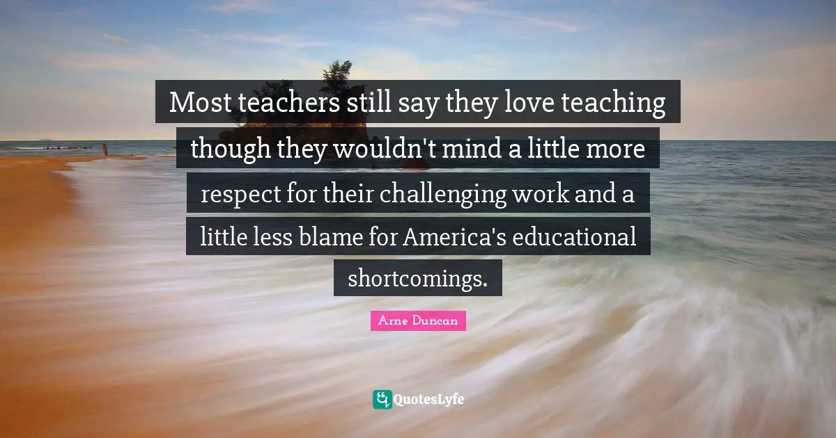 Most teachers still say they love teaching though they wouldn't mind a little more respect for their challenging work and a little less blame for America's educational shortcomings.