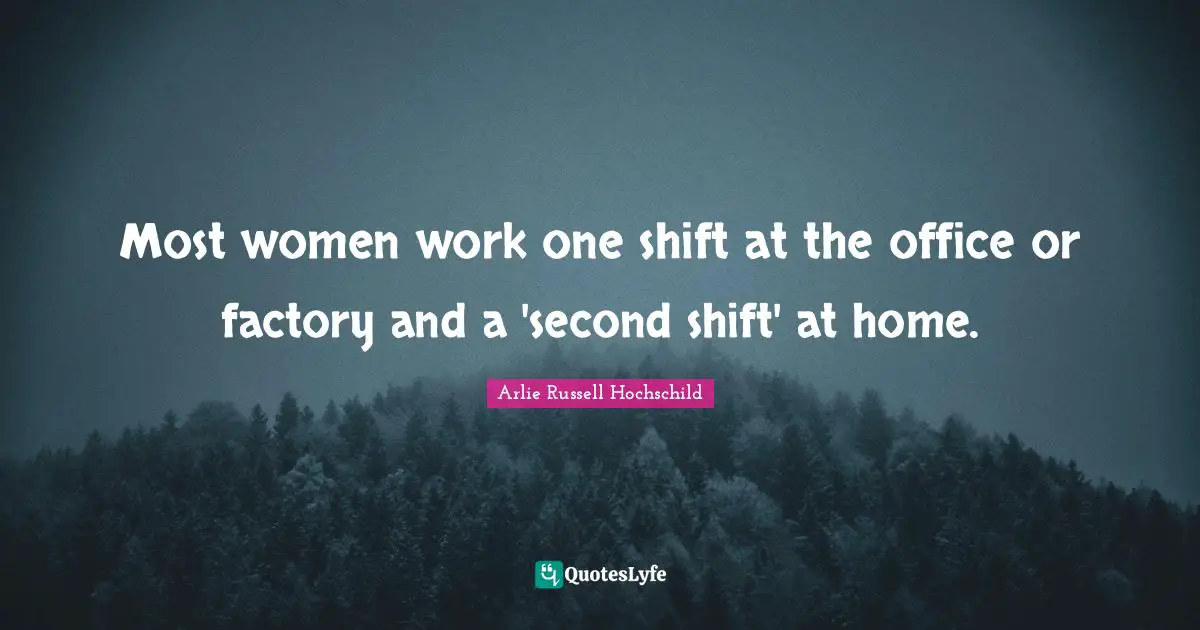 Arlie Russell Hochschild Quotes: "Most women work one shift at the office or factory and a 'second shift' at home."
