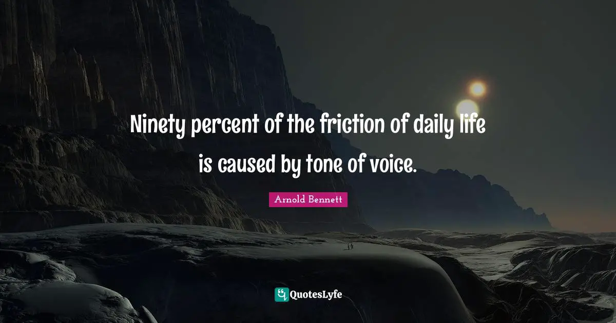 Ninety Quotes: "Ninety percent of the friction of daily life is caused by tone of voice."