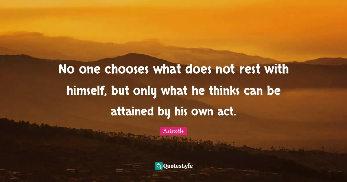 No one chooses what does not rest with himself, but only what he thinks can be attained by his own act.