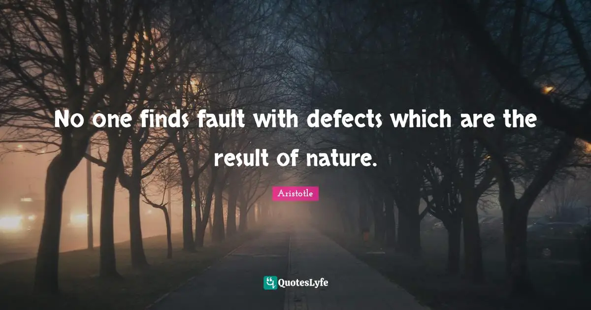 No one finds fault with defects which are the result of nature.