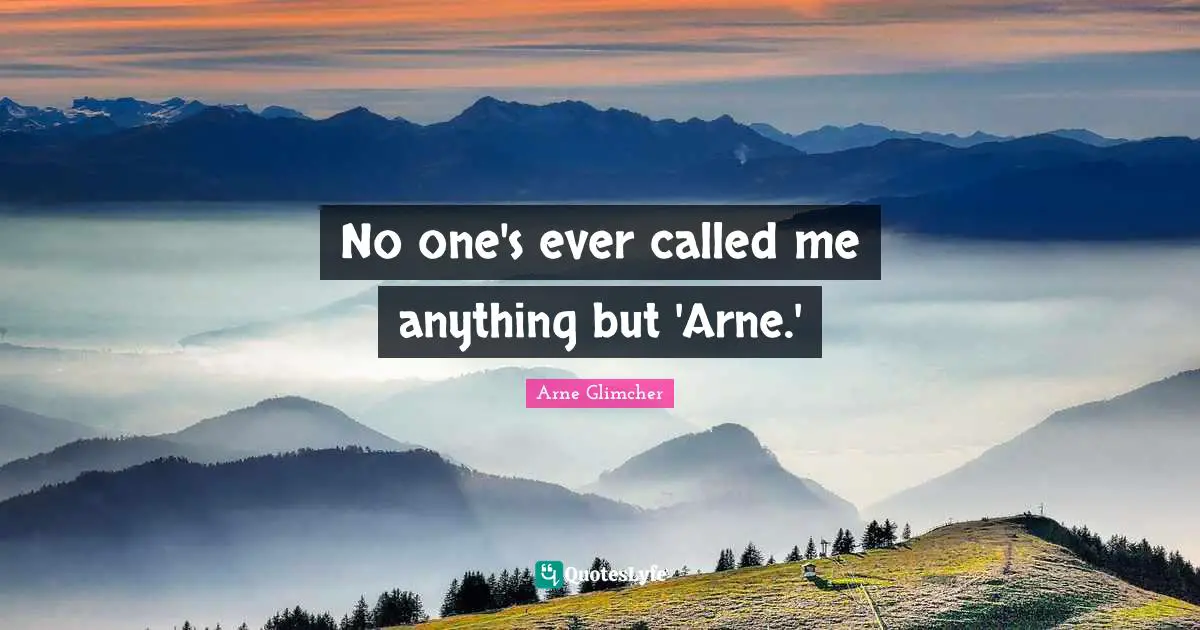 No one's ever called me anything but 'Arne.'