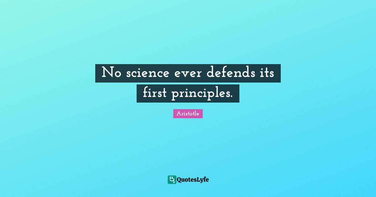 No science ever defends its first principles.