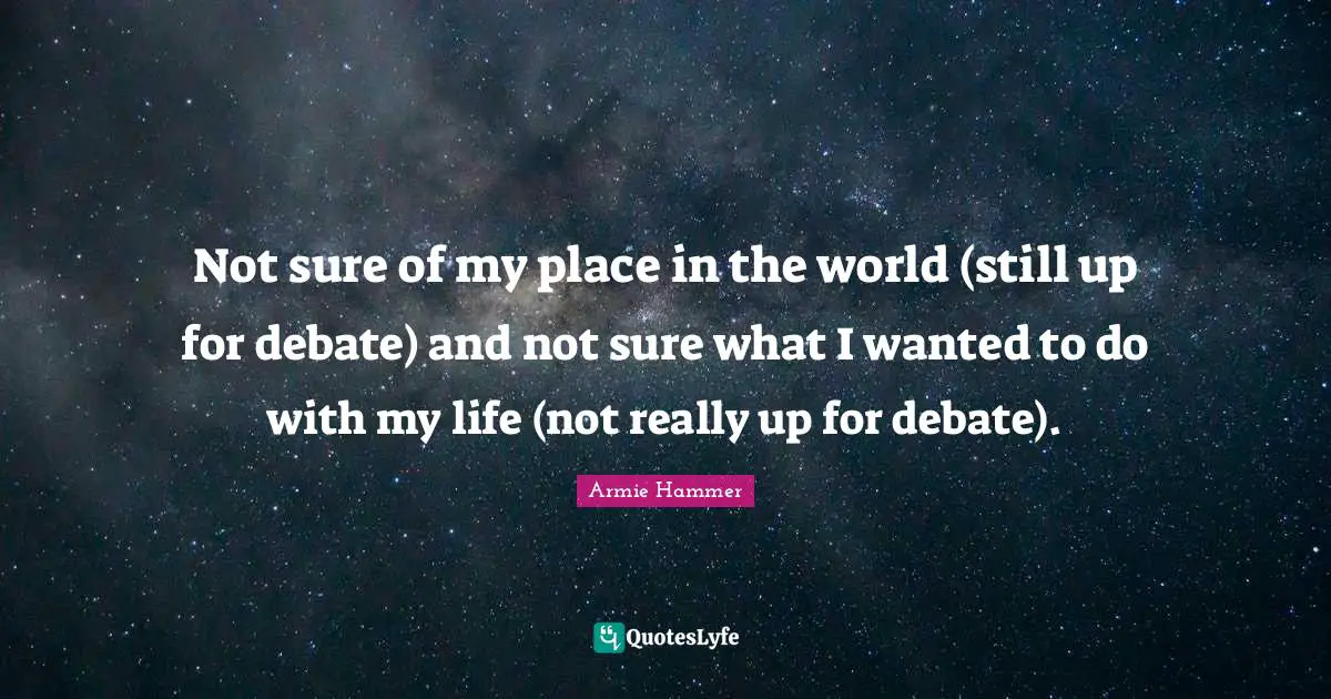 Not sure of my place in the world (still up for debate) and not sure what I wanted to do with my life (not really up for debate).