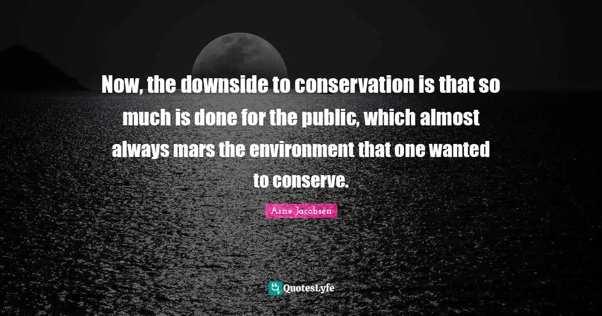 Now, the downside to conservation is that so much is done for the public, which almost always mars the environment that one wanted to conserve.