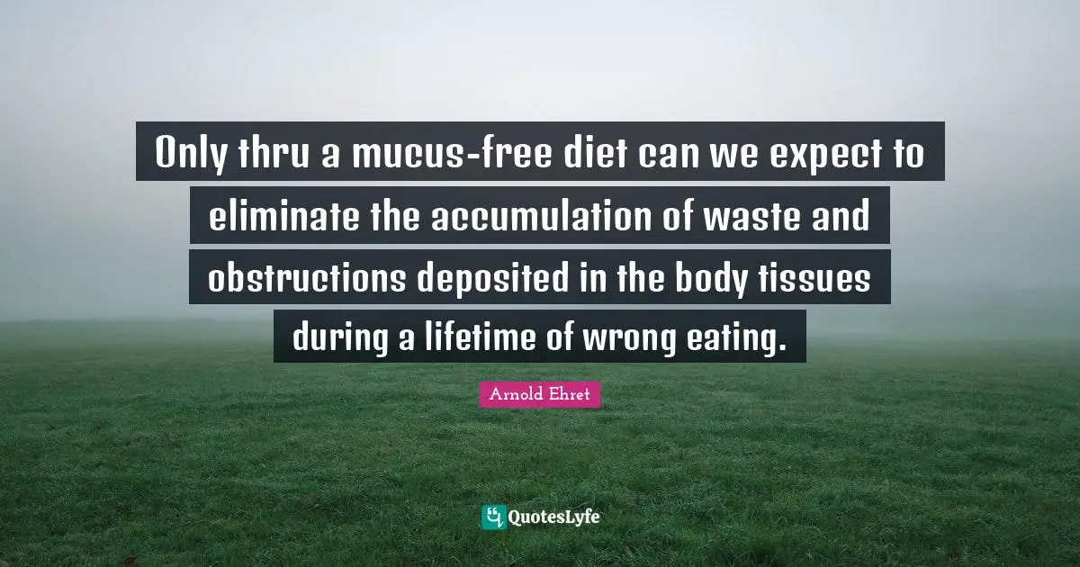 Tissues Quotes: "Only thru a mucus-free diet can we expect to eliminate the accumulation of waste and obstructions deposited in the body tissues during a lifetime of wrong eating."