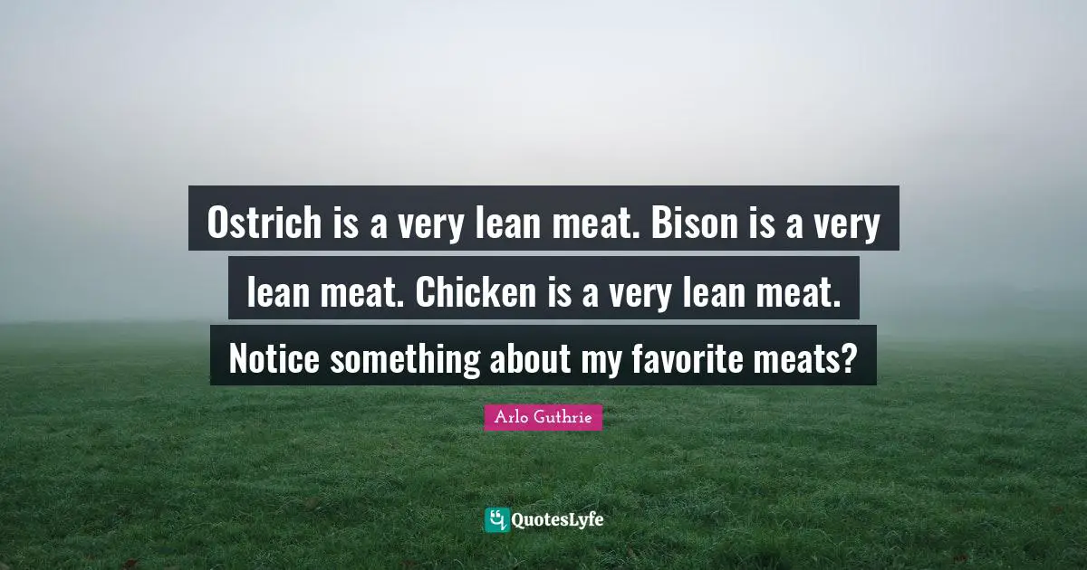 Arlo Guthrie Quotes: "Ostrich is a very lean meat. Bison is a very lean meat. Chicken is a very lean meat. Notice something about my favorite meats?"