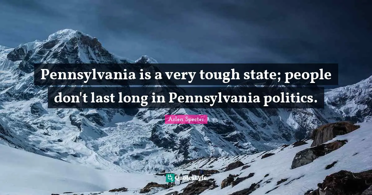 Pennsylvania is a very tough state; people don't last long in Pennsylvania politics.