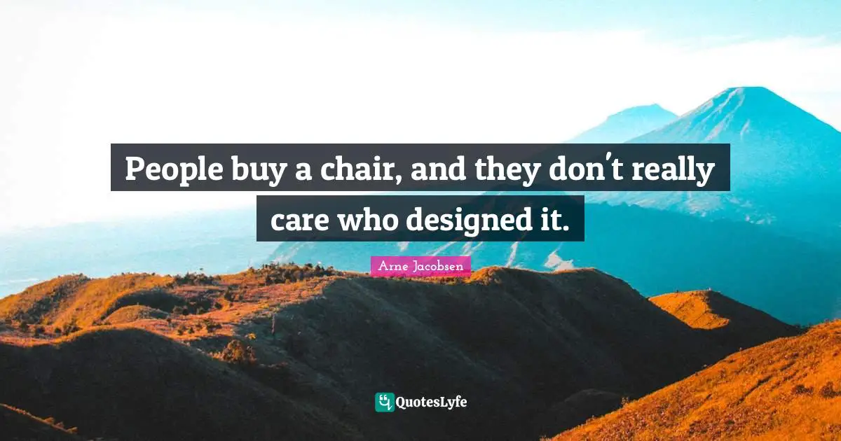 People buy a chair, and they don't really care who designed it.