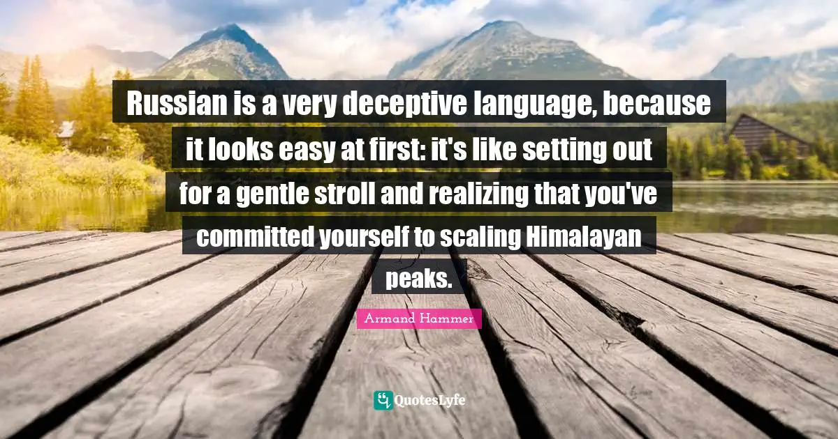 Russian is a very deceptive language, because it looks easy at first: it's like setting out for a gentle stroll and realizing that you've committed yourself to scaling Himalayan peaks.