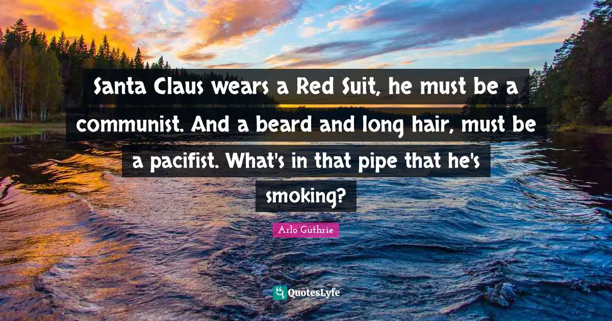 Arlo Guthrie Quotes: "Santa Claus wears a Red Suit, he must be a communist. And a beard and long hair, must be a pacifist. What's in that pipe that he's smoking?"