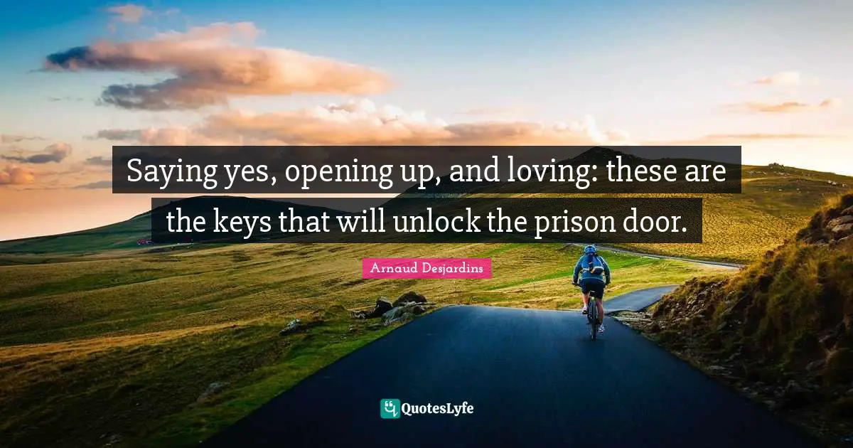 Saying Yes Quotes: "Saying yes, opening up, and loving: these are the keys that will unlock the prison door."