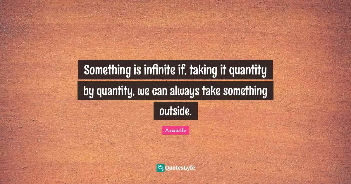 Something is infinite if, taking it quantity by quantity, we can always take something outside.