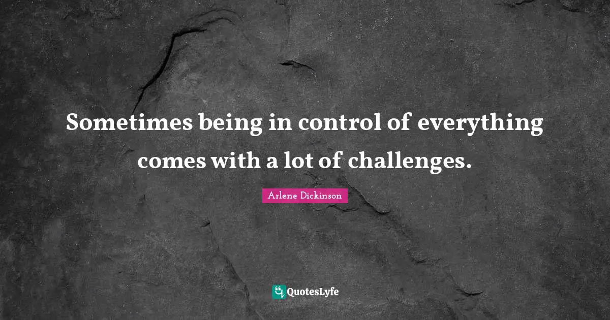 Sometimes being in control of everything comes with a lot of challenges.