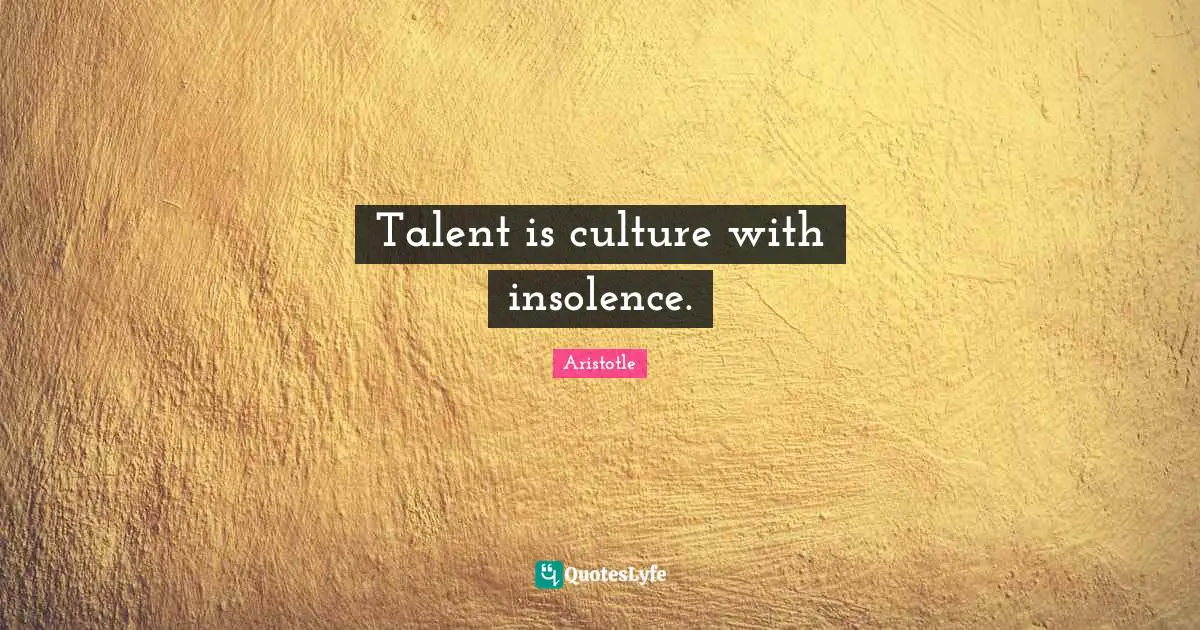 Talent is culture with insolence.