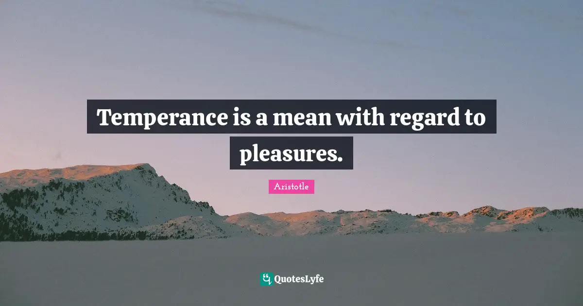 Temperance is a mean with regard to pleasures.