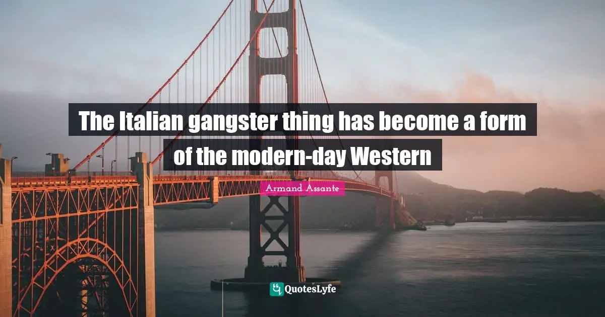 The Italian gangster thing has become a form of the modern-day Western
