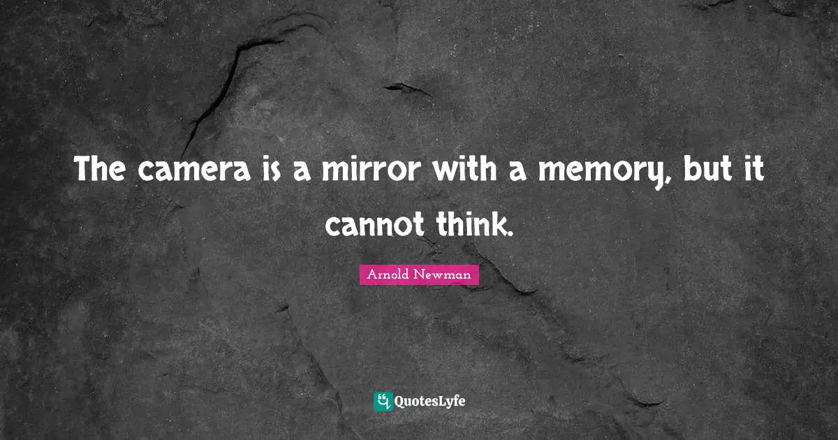The camera is a mirror with a memory, but it cannot think.