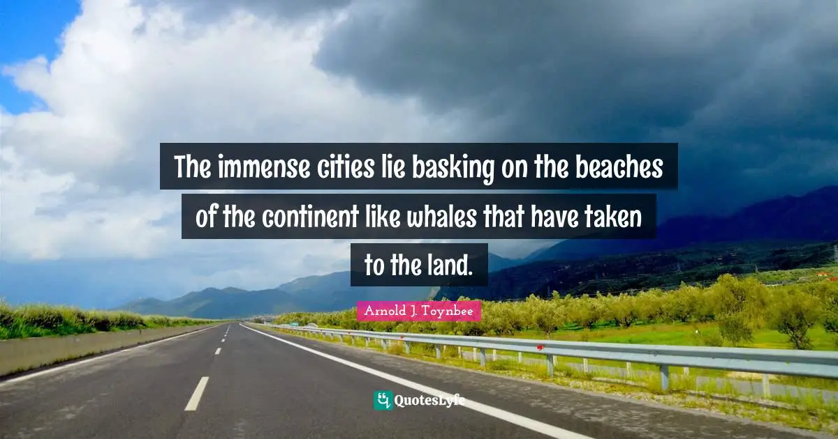Cities Quotes: "The immense cities lie basking on the beaches of the continent like whales that have taken to the land."