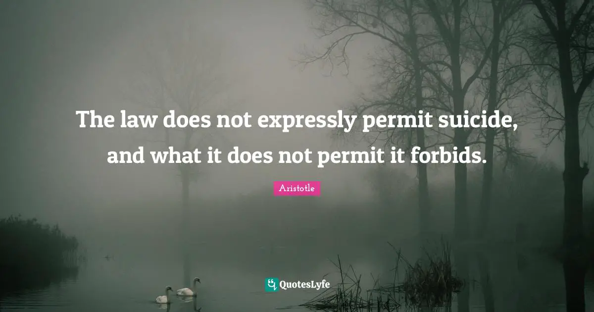 The law does not expressly permit suicide, and what it does not permit it forbids.
