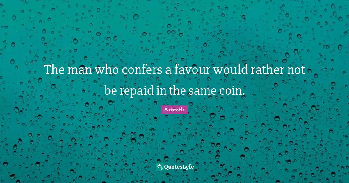 Favour Quotes: "The man who confers a favour would rather not be repaid in the same coin."