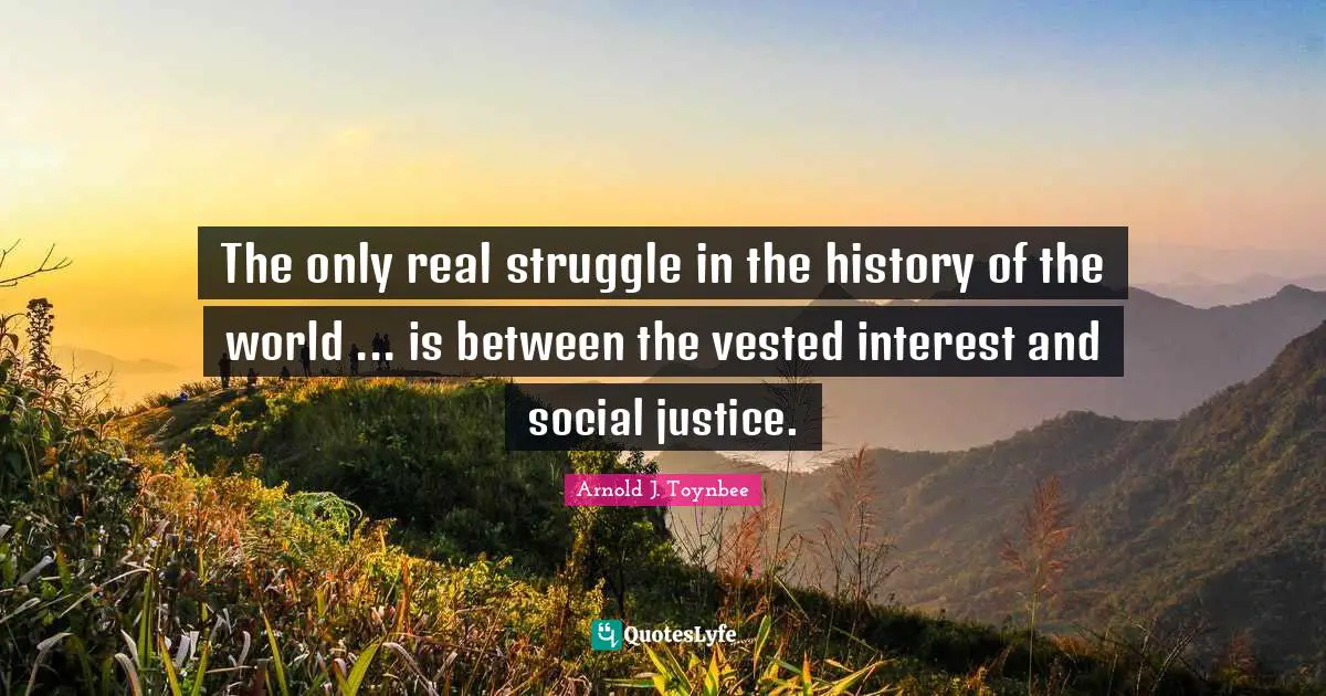 Social Justice Quotes: "The only real struggle in the history of the world ... is between the vested interest and social justice."