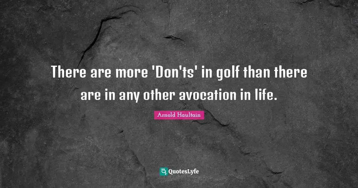 There are more 'Don'ts' in golf than there are in any other avocation in life.