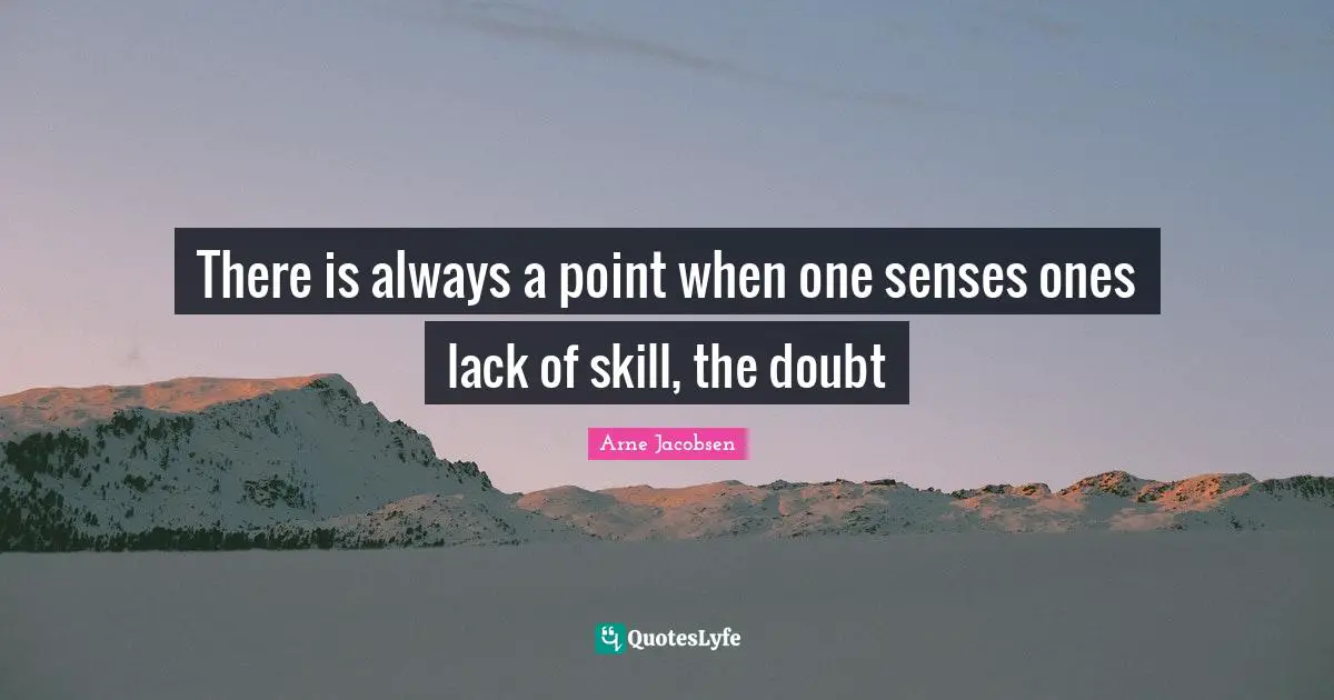 Arne Jacobsen Quotes: There is always a point when one senses ones lack of skill, the doubt