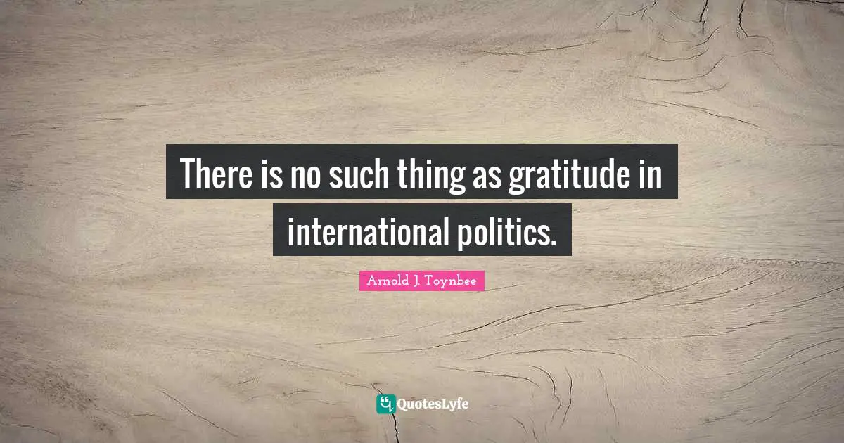 There is no such thing as gratitude in international politics.