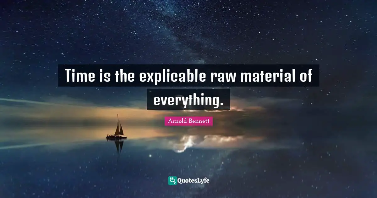 Time is the explicable raw material of everything.
