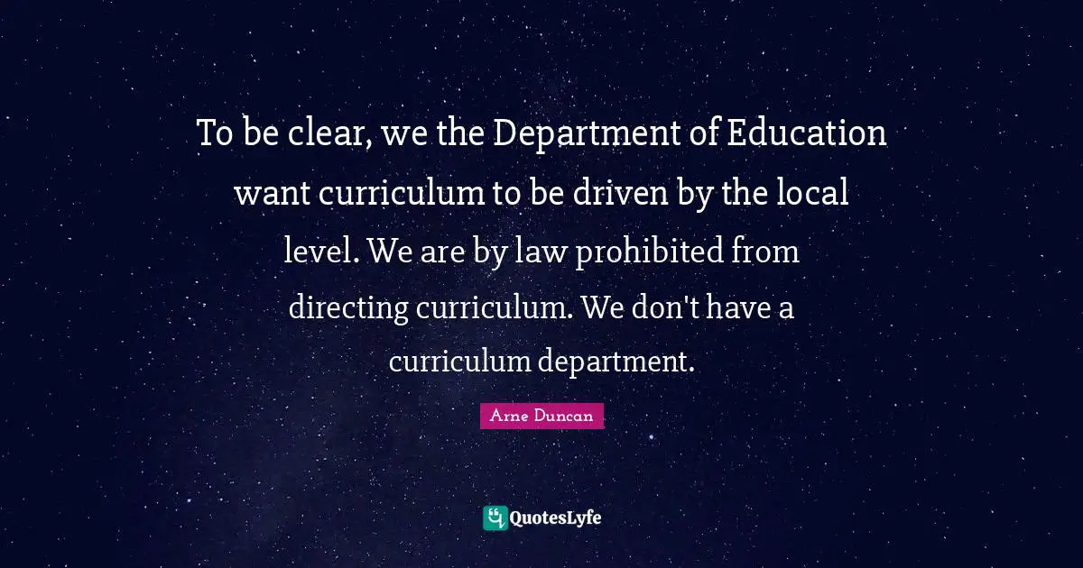 To be clear, we the Department of Education want curriculum to be driven by the local level. We are by law prohibited from directing curriculum. We don't have a curriculum department.
