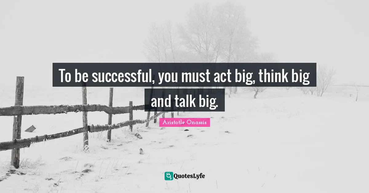 Think Big Quotes: "To be successful, you must act big, think big and talk big."