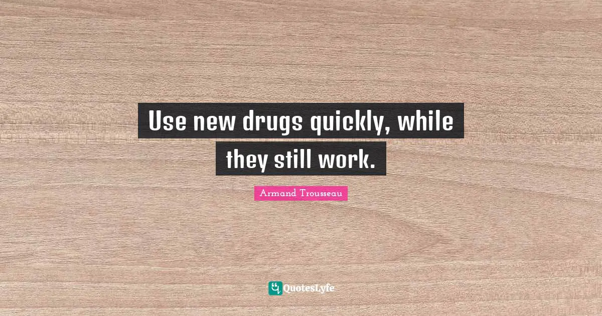 Use new drugs quickly, while they still work.
