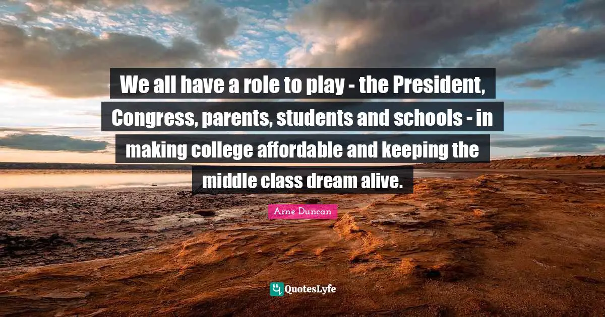 We all have a role to play - the President, Congress, parents, students and schools - in making college affordable and keeping the middle class dream alive.