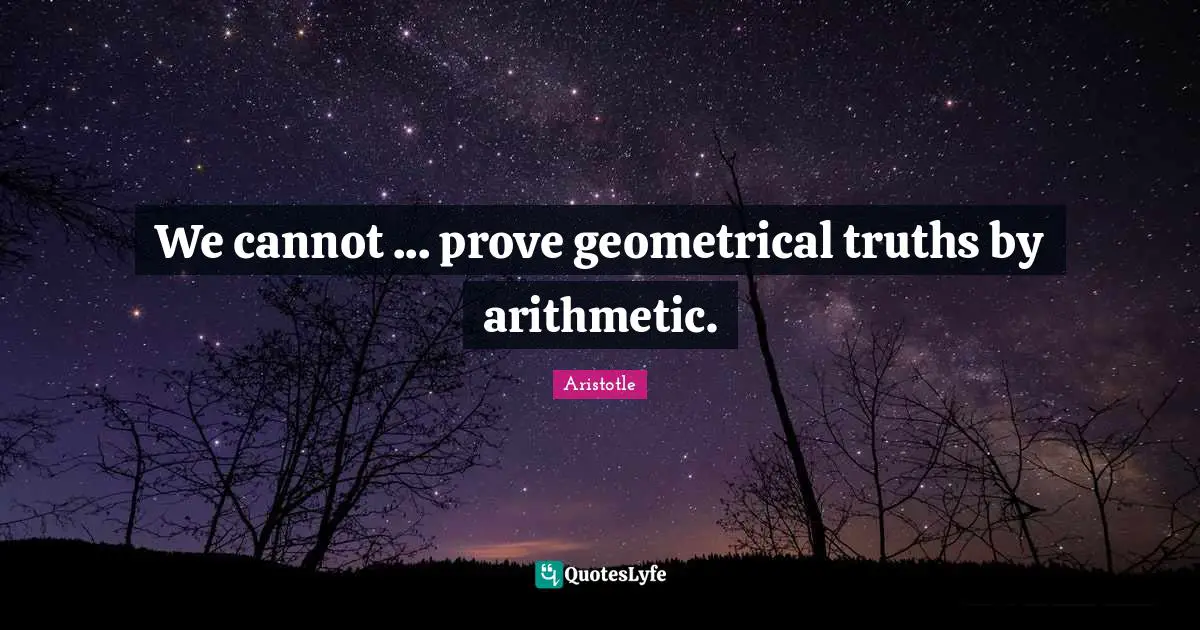 Arithmetic Quotes: "We cannot ... prove geometrical truths by arithmetic."