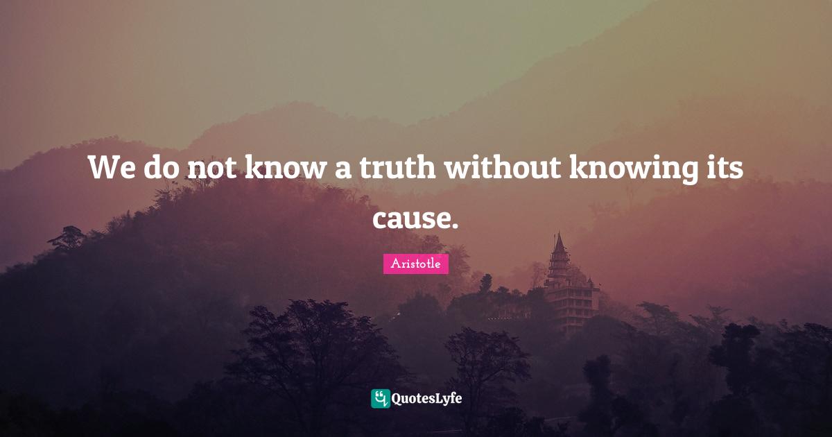 We do not know a truth without knowing its cause.