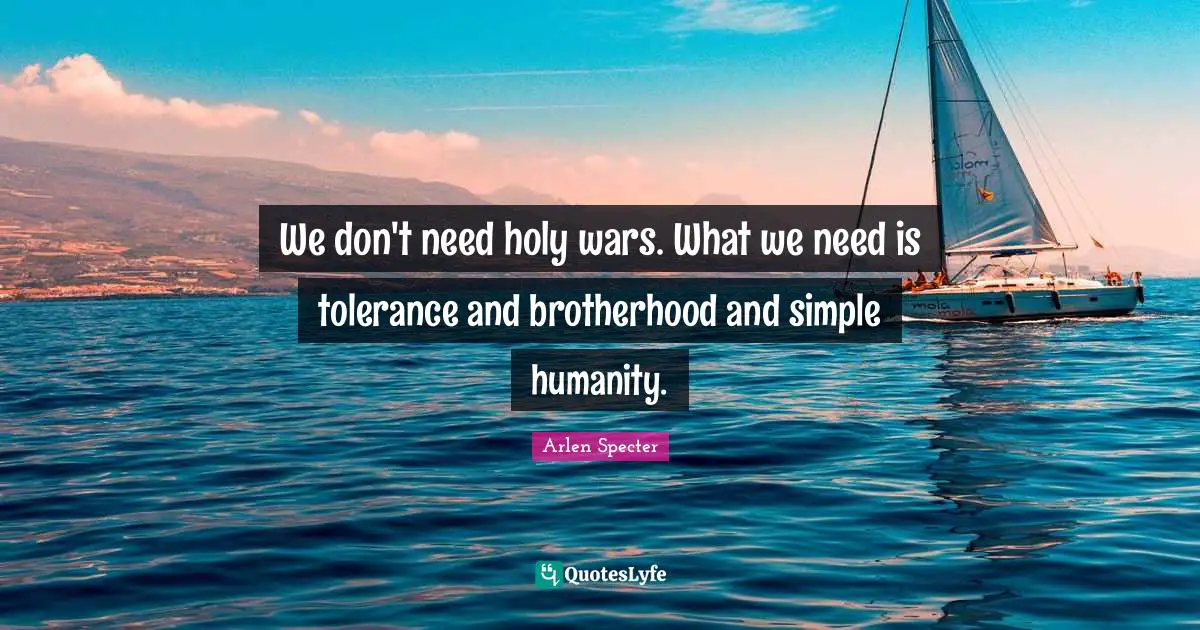 We don't need holy wars. What we need is tolerance and brotherhood and simple humanity.