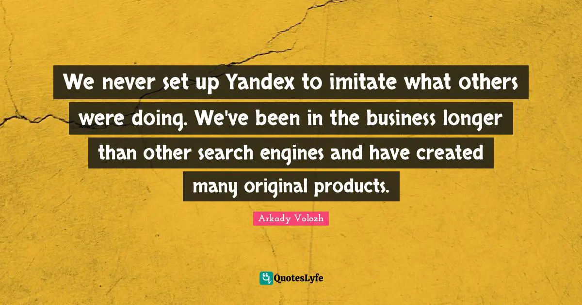 We never set up Yandex to imitate what others were doing. We've been in the business longer than other search engines and have created many original products.