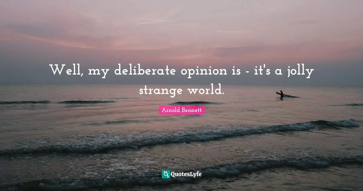 Jolly Quotes: "Well, my deliberate opinion is - it's a jolly strange world."