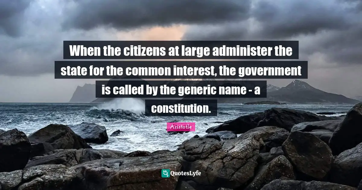 When the citizens at large administer the state for the common interest, the government is called by the generic name - a constitution.