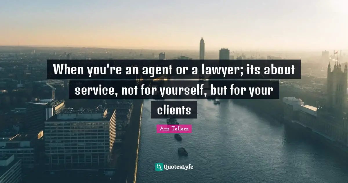 When you're an agent or a lawyer; its about service, not for yourself, but for your clients
