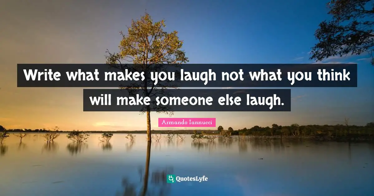 Write what makes you laugh not what you think will make someone else laugh.