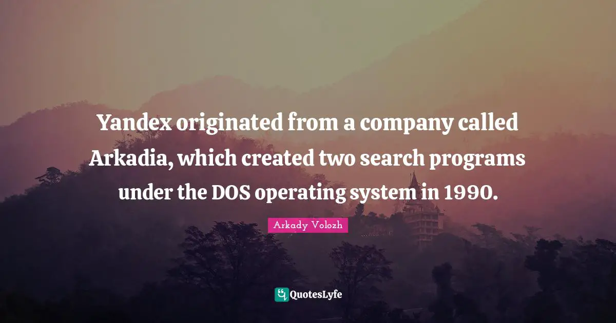 Operating Systems Quotes: "Yandex originated from a company called Arkadia, which created two search programs under the DOS operating system in 1990."