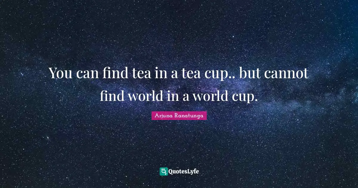 World Cup Quotes: "You can find tea in a tea cup.. but cannot find world in a world cup."