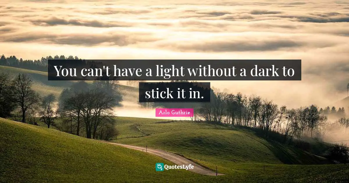 Arlo Guthrie Quotes: "You can't have a light without a dark to stick it in."